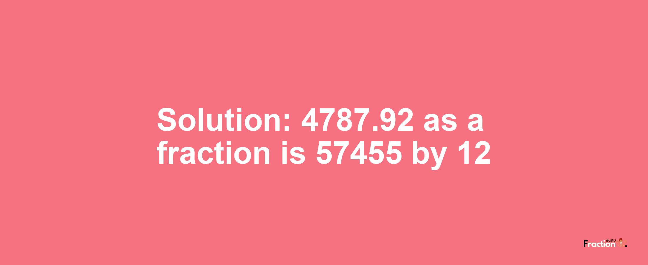 Solution:4787.92 as a fraction is 57455/12